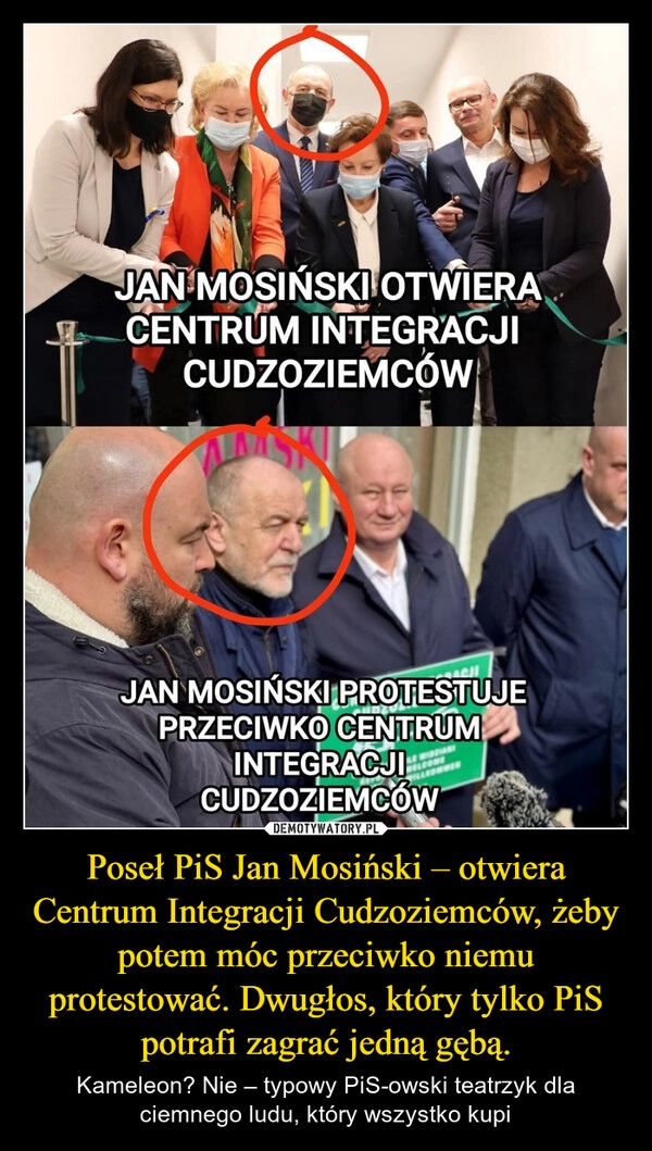 
    Poseł PiS Jan Mosiński – otwiera Centrum Integracji Cudzoziemców, żeby potem móc przeciwko niemu protestować. Dwugłos, który tylko PiS potrafi zagrać jedną gębą.