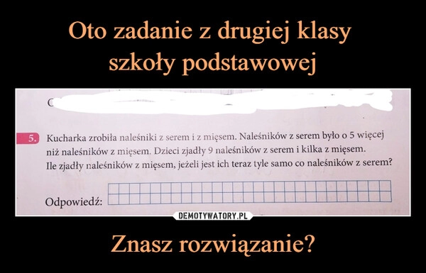 
    Oto zadanie z drugiej klasy 
szkoły podstawowej Znasz rozwiązanie?