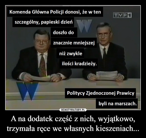 
    A na dodatek część z nich, wyjątkowo, trzymała ręce we własnych kieszeniach...