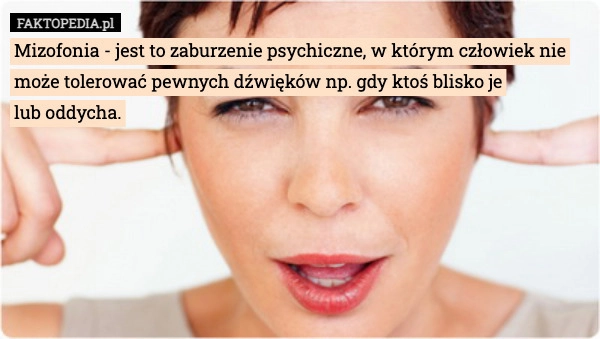 
    Mizofonia - jest to zaburzenie psychiczne, w którym człowiek nie może tolerować
