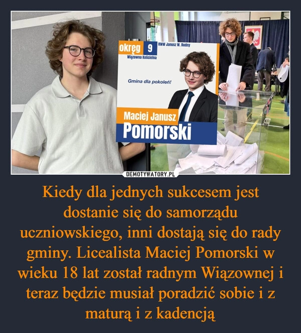 
    Kiedy dla jednych sukcesem jest dostanie się do samorządu uczniowskiego, inni dostają się do rady gminy. Licealista Maciej Pomorski w wieku 18 lat został radnym Wiązownej i teraz będzie musiał poradzić sobie i z maturą i z kadencją