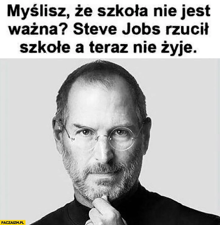 
    Myślisz, że szkoła nie jest ważna? Steve Jobs rzucił szkołę a teraz nie żyje