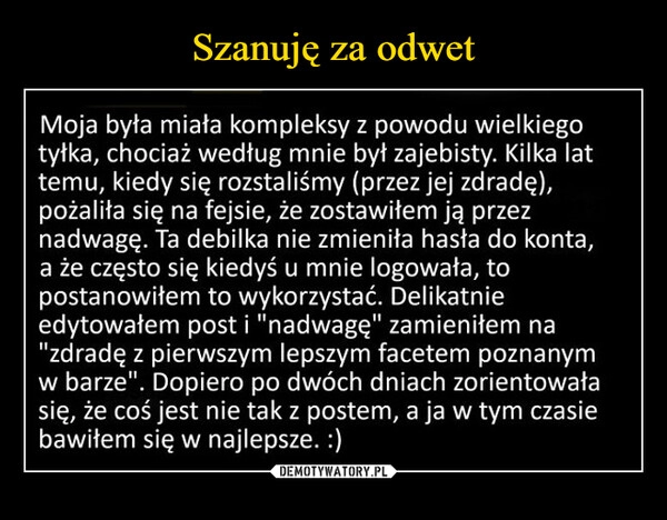 
    Szanuję za odwet