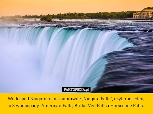 
    Wodospad Niagara to tak naprawdę „Niagara Falls”, czyli nie jeden, 
a 3