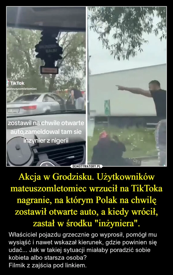 
    Akcja w Grodzisku. Użytkowników mateuszomletomiec wrzucił na TikToka nagranie, na którym Polak na chwilę zostawił otwarte auto, a kiedy wrócił, zastał w środku "inżyniera".