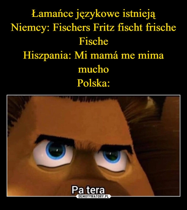 
    Łamańce językowe istnieją
Niemcy: Fischers Fritz fischt frische Fische
Hiszpania: Mi mamá me mima mucho
Polska: