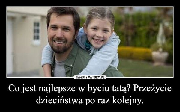 
    Co jest najlepsze w byciu tatą? Przeżycie dzieciństwa po raz kolejny.