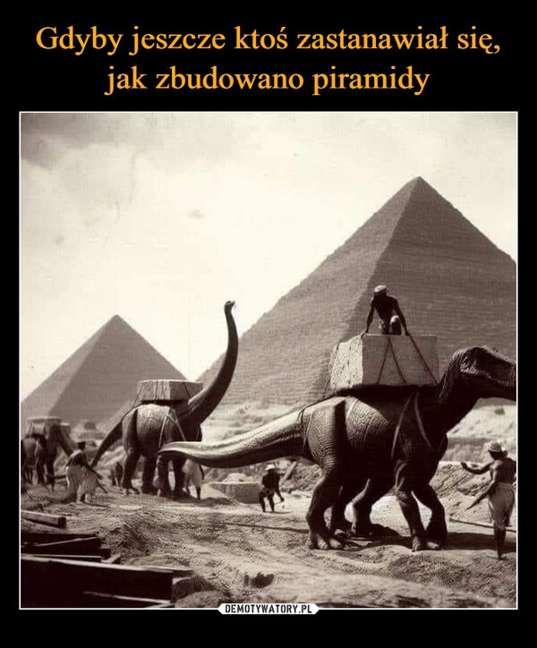 
    Gdyby jeszcze ktoś zastanawiał się, jak zbudowano piramidy