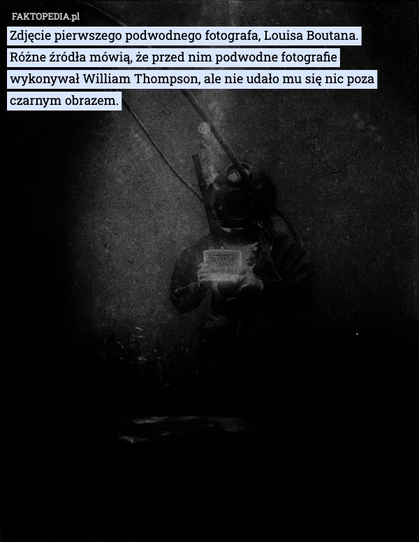 
    Zdjęcie pierwszego podwodnego fotografa, Louisa Boutana.
Różne źródła mówią,