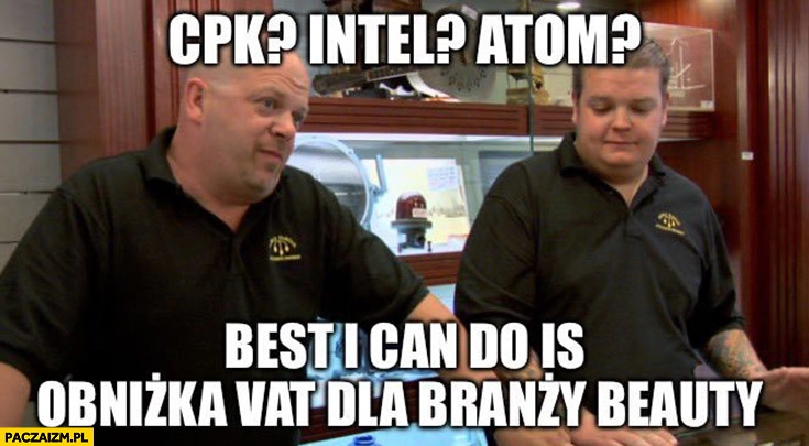 
    CPK, Intel, atom? Best I can do is obniżka VAT dla branży beauty