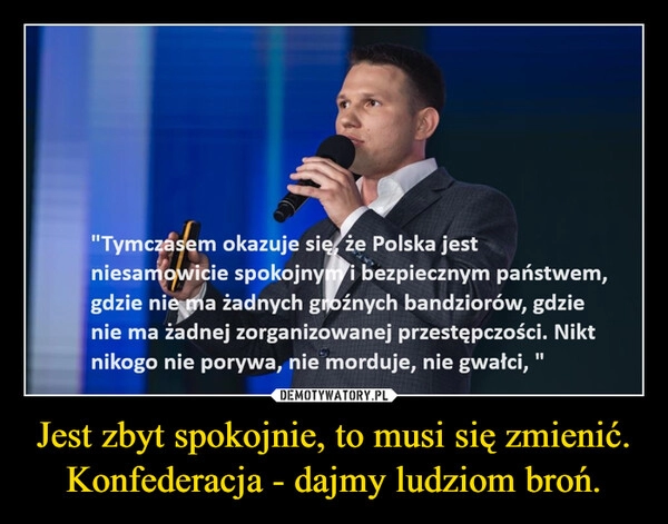 
    Jest zbyt spokojnie, to musi się zmienić. Konfederacja - dajmy ludziom broń.