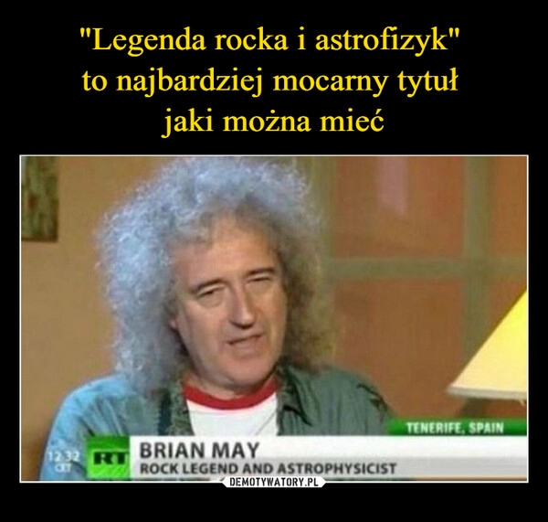 
    "Legenda rocka i astrofizyk"
to najbardziej mocarny tytuł
jaki można mieć 