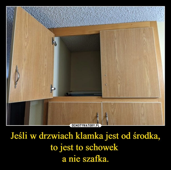 
    Jeśli w drzwiach klamka jest od środka,
to jest to schowek 
a nie szafka.