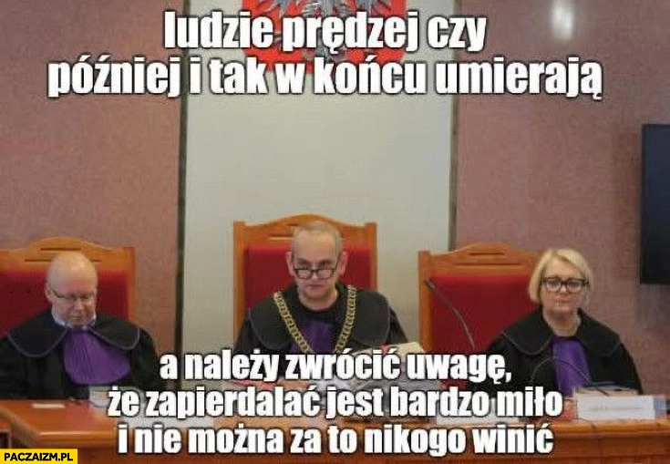 
    Sędzia Karol Radaszkiewicz ludzie predzej czy później i tak w końcu umierają a należy zwrócić uwagę, że zapierdzielać jest bardzo milo i nie można za to nikogo winić