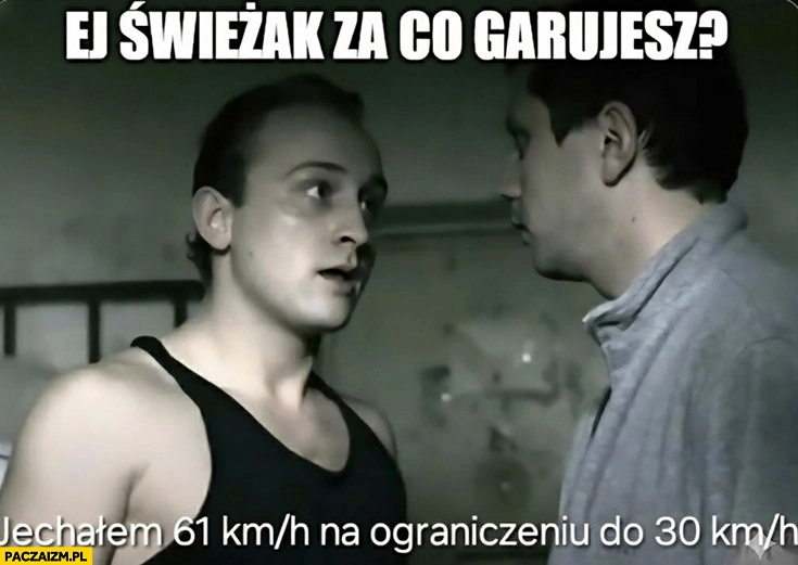 
    Ej świeżak za co garujesz? Jechałem 61 km/h na ograniczeniu do 30 km/h
