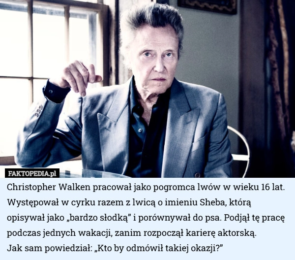 
    Christopher Walken pracował jako pogromca lwów w wieku 16 lat. Występował...