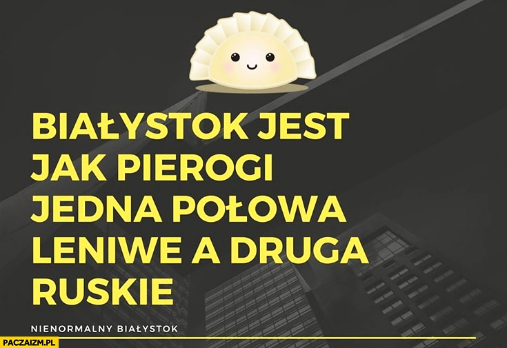
    Białystok jest jak pierogi: jedna połowa leniwe, a druga ruskie