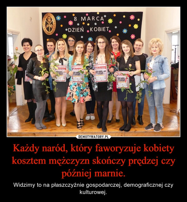 
    Każdy naród, który faworyzuje kobiety kosztem mężczyzn skończy prędzej czy później marnie.