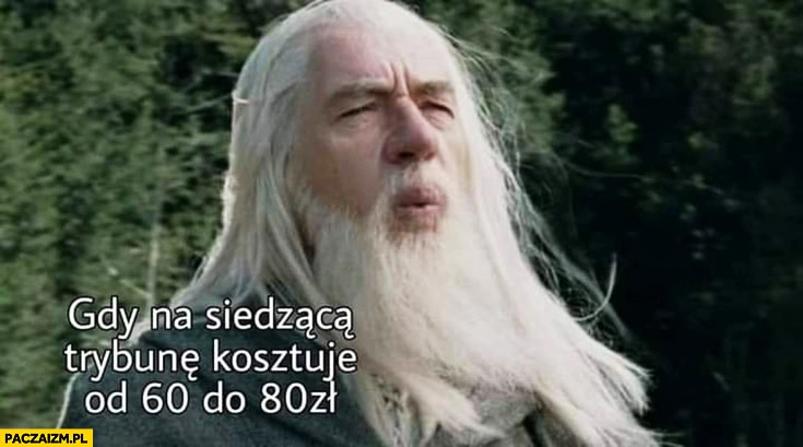 
    Gandalf gdy na siedząca trybunę kosztuje od 60 do 80 zł