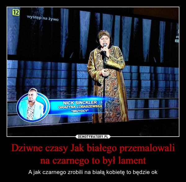 
    Dziwne czasy Jak białego przemalowali na czarnego to był lament