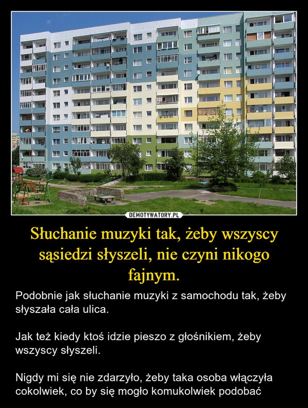 
    Słuchanie muzyki tak, żeby wszyscy sąsiedzi słyszeli, nie czyni nikogo fajnym.