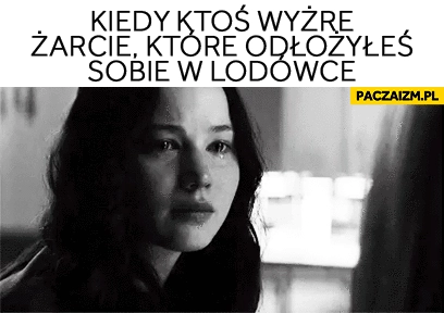 
    Kiedy ktoś wyżre żarcie które odłożyłeś sobie w lodówce