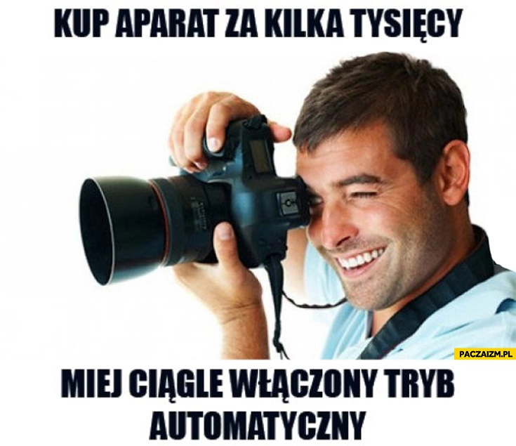 
    Kup aparat za kilka tysiecy miej ciągle włączony tryb automatyczny