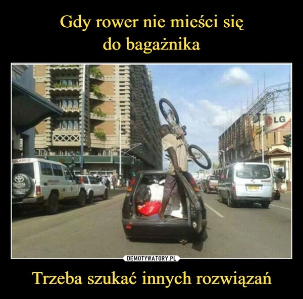 
    Gdy rower nie mieści się
do bagażnika Trzeba szukać innych rozwiązań