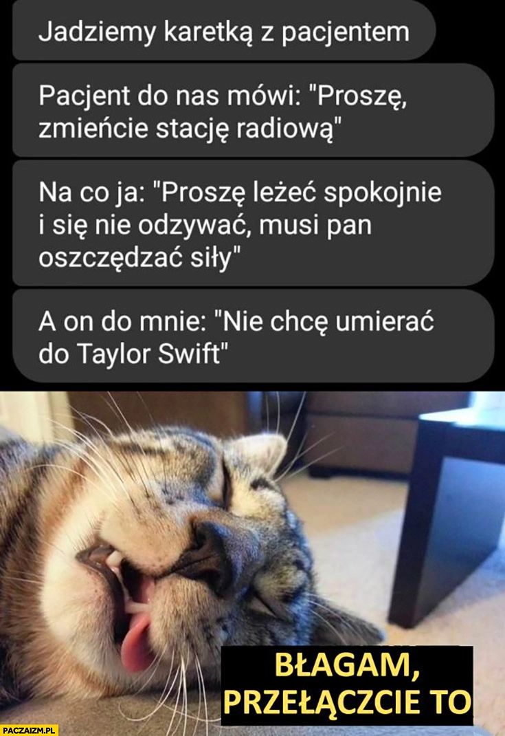
    Jedziemy karetką z pacjentem mówi proszę zmieńcie stację radiową nie chce umierać do Taylor Swift