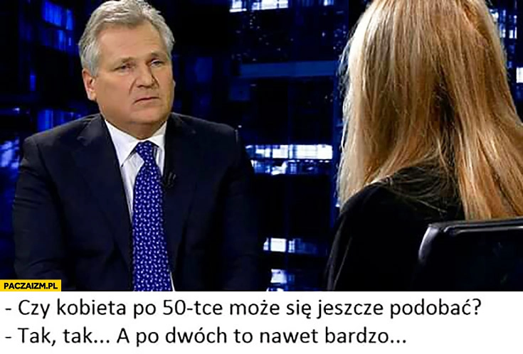 
    Kwaśniewski czy kobieta po 50tce może się jeszcze podobać? Tak a po dwóch nawet bardzo