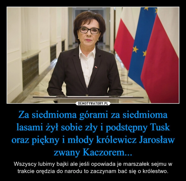 
    Za siedmioma górami za siedmioma lasami żył sobie zły i podstępny Tusk
oraz piękny i młody królewicz Jarosław zwany Kaczorem...