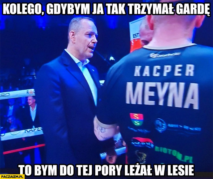 Nawrocki kolego gdybym ja tak trzymał gardę to bym do tej pory leżał w lesie