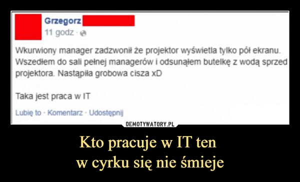 
    Kto pracuje w IT ten 
w cyrku się nie śmieje