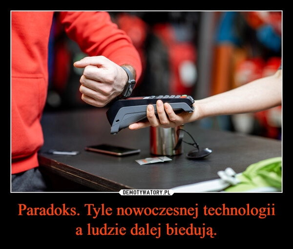 
    Paradoks. Tyle nowoczesnej technologii a ludzie dalej biedują.