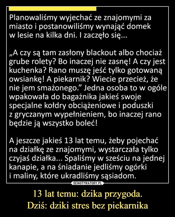 
    13 lat temu: dzika przygoda.
Dziś: dziki stres bez piekarnika
