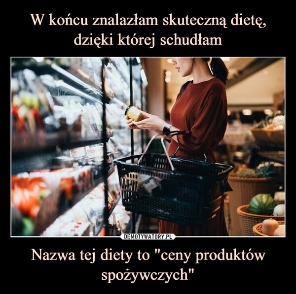 
    W końcu znalazłam skuteczną dietę, dzięki której schudłam Nazwa tej diety to "ceny produktów spożywczych"