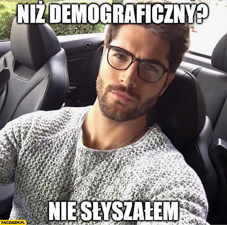 
    Niż demograficzny? Nie słyszałem przystojny mężczyzna facet