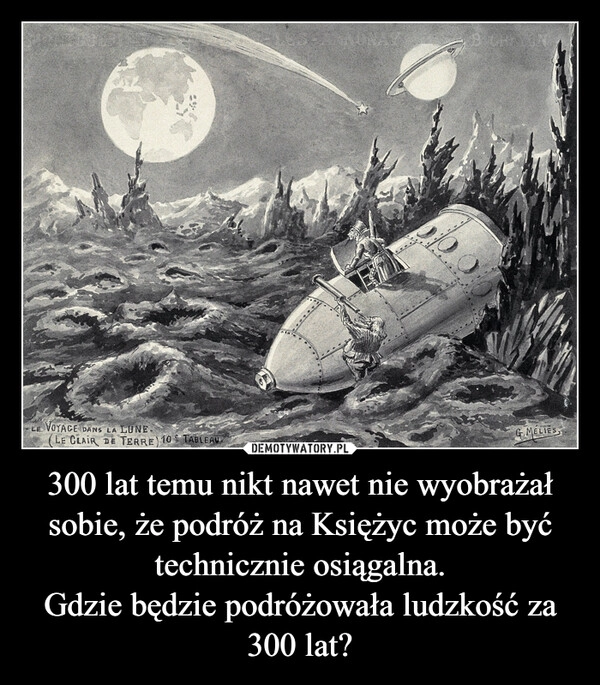 
    300 lat temu nikt nawet nie wyobrażał sobie, że podróż na Księżyc może być technicznie osiągalna.
Gdzie będzie podróżowała ludzkość za 300 lat?