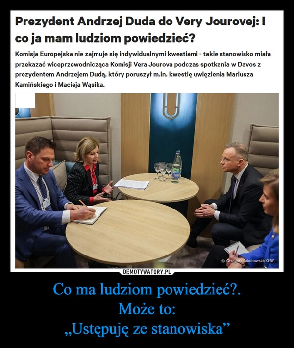 
    Co ma ludziom powiedzieć?.
Może to:
„Ustępuję ze stanowiska”