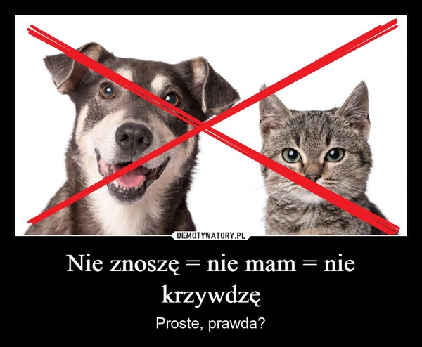 
    Nie znoszę = nie mam = nie krzywdzę