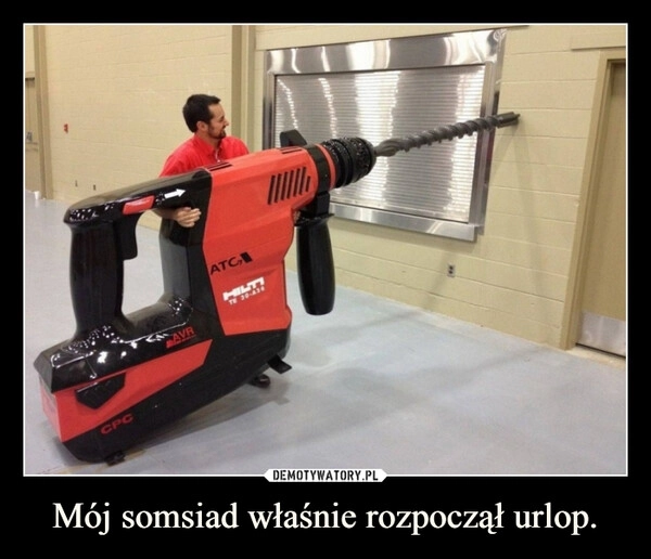 
    Mój somsiad właśnie rozpoczął urlop.