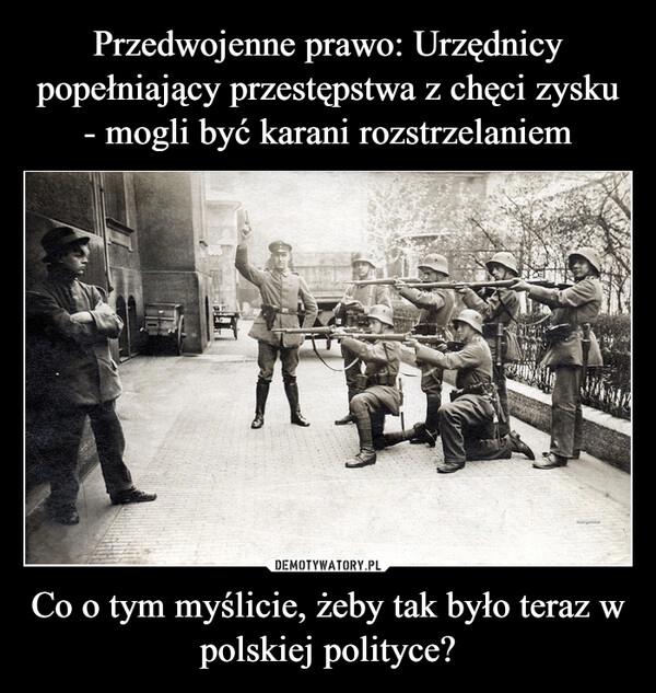 
    Przedwojenne prawo: Urzędnicy popełniający przestępstwa z chęci zysku - mogli być karani rozstrzelaniem Co o tym myślicie, żeby tak było teraz w polskiej polityce?