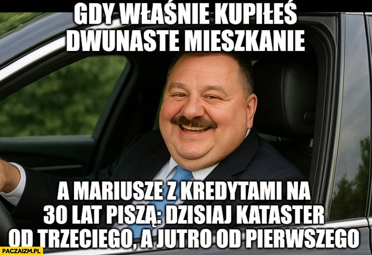 
    Janusz alfa gdy właśnie kupiłeś dwunaste mieszkanie a Mariusze z kredytami na 30 lat piszą „dzisiaj kataster od trzeciego a jutro od pierwszego”