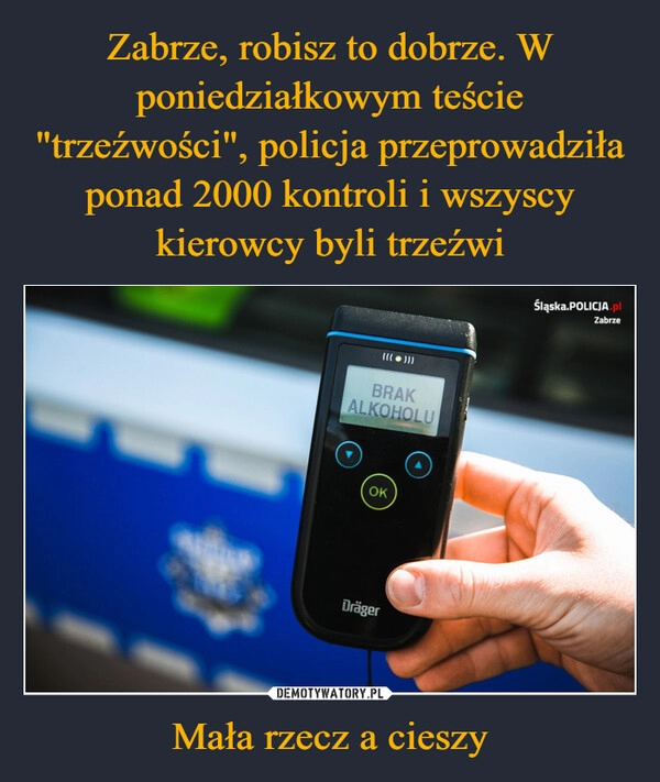 
    Zabrze, robisz to dobrze. W poniedziałkowym teście "trzeźwości", policja przeprowadziła ponad 2000 kontroli i wszyscy kierowcy byli trzeźwi Mała rzecz a cieszy