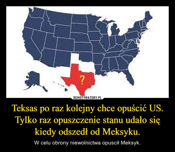 
    Teksas po raz kolejny chce opuścić US. Tylko raz opuszczenie stanu udało się kiedy odszedł od Meksyku. 