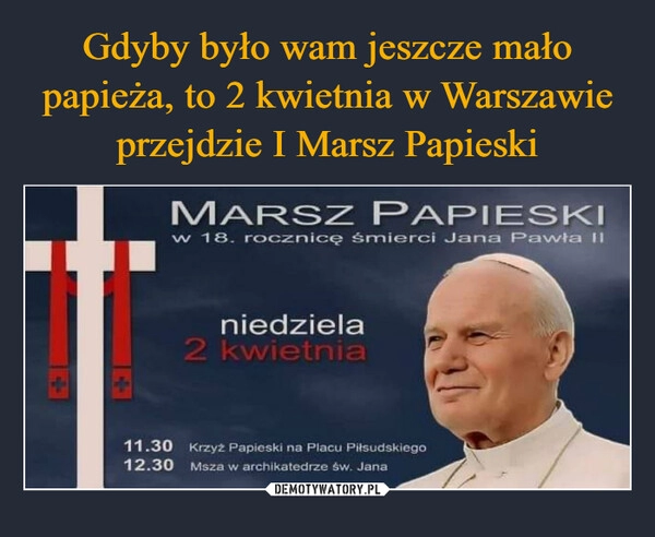 
    Gdyby było wam jeszcze mało papieża, to 2 kwietnia w Warszawie przejdzie I Marsz Papieski