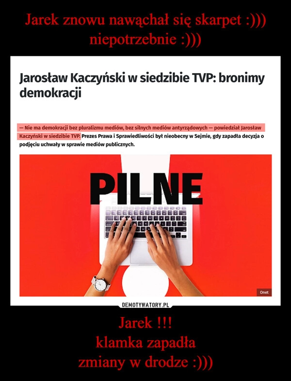 
    Jarek znowu nawąchał się skarpet :)))
niepotrzebnie :))) Jarek !!!
klamka zapadła
zmiany w drodze :)))