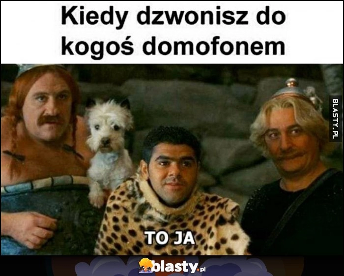 
    Kiedy dzwonisz do kogoś domofonem: to ja. Asterix i Obelix