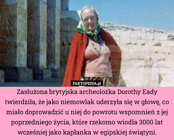 
    Zasłużona brytyjska archeolożka Dorothy Eady twierdziła, że jako niemowlak