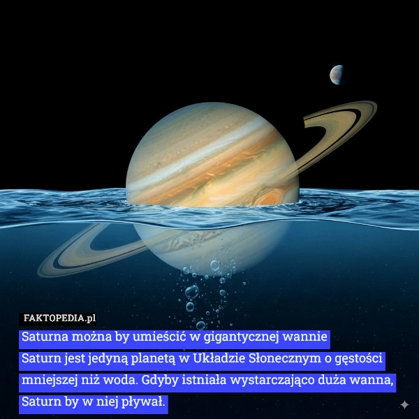 
    Saturna można by umieścić w gigantycznej wannie
Saturn jest jedyną planetą